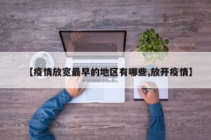 【疫情放宽最早的地区有哪些,放开疫情】