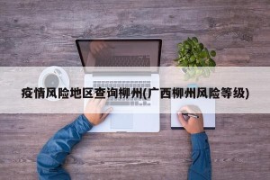 疫情风险地区查询柳州(广西柳州风险等级)