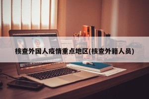 核查外国人疫情重点地区(核查外籍人员)
