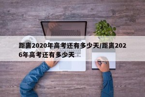距离2020年高考还有多少天/距离2026年高考还有多少天