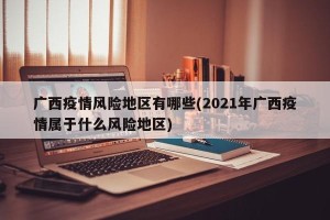 广西疫情风险地区有哪些(2021年广西疫情属于什么风险地区)