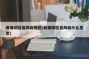 疫情划区低风险地区(疫情地区低风险什么意思)