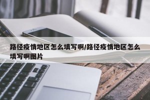 路径疫情地区怎么填写啊/路径疫情地区怎么填写啊图片