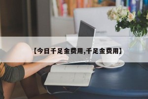 【今日千足金费用,千足金费用】