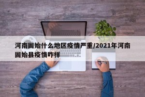 河南固始什么地区疫情严重/2021年河南固始县疫情咋样