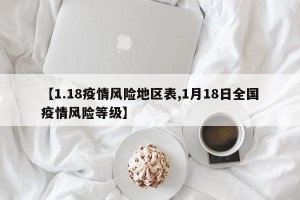 【1.18疫情风险地区表,1月18日全国疫情风险等级】