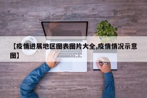 【疫情进展地区图表图片大全,疫情情况示意图】