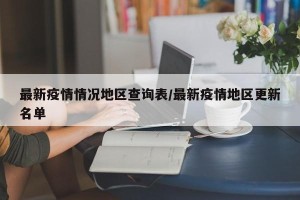 最新疫情情况地区查询表/最新疫情地区更新名单