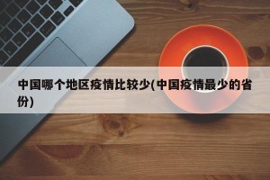 中国哪个地区疫情比较少(中国疫情最少的省份)