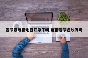 春节没疫情地区开学了吗/疫情春节还放假吗