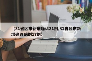 【31省区市新增确诊31例,31省区市新增确诊病例17例】