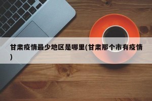 甘肃疫情最少地区是哪里(甘肃那个市有疫情)
