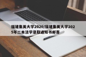 福建集美大学2020/福建集美大学2025年二本法学录取通知书邮寄
