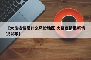 【大足疫情是什么风险地区,大足疫情最新情况发布】