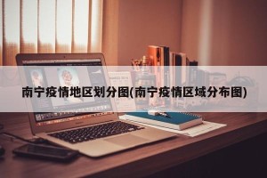 南宁疫情地区划分图(南宁疫情区域分布图)