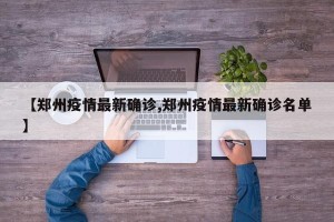 【郑州疫情最新确诊,郑州疫情最新确诊名单】