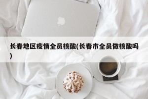 长春地区疫情全员核酸(长春市全员做核酸吗)