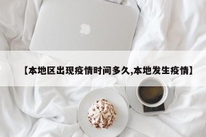 【本地区出现疫情时间多久,本地发生疫情】