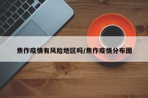 焦作疫情有风险地区吗/焦作疫情分布图