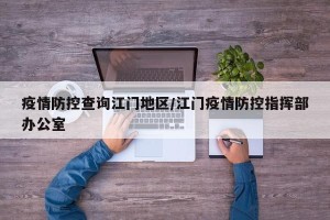 疫情防控查询江门地区/江门疫情防控指挥部办公室
