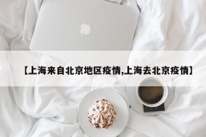 【上海来自北京地区疫情,上海去北京疫情】