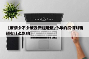 【疫情会不会波及新疆地区,今年的疫情对新疆有什么影响】