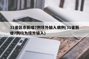 31省区市新增7例境外输入病例(31省新增7例均为境外输入)