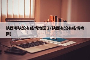 陕西哪块没有疫情地区了(陕西有没有疫情病例)