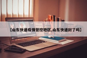 【山东快递疫情管控地区,山东快递封了吗】