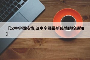 【汉中宁强疫情,汉中宁强最新疫情防控通知】