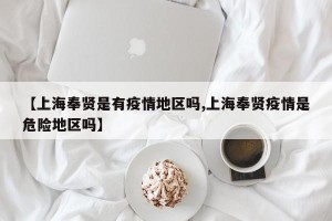 【上海奉贤是有疫情地区吗,上海奉贤疫情是危险地区吗】