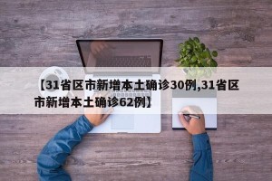 【31省区市新增本土确诊30例,31省区市新增本土确诊62例】