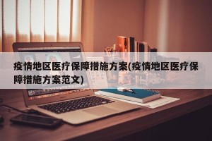 疫情地区医疗保障措施方案(疫情地区医疗保障措施方案范文)