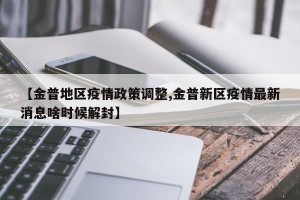 【金普地区疫情政策调整,金普新区疫情最新消息啥时候解封】
