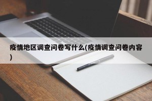 疫情地区调查问卷写什么(疫情调查问卷内容)
