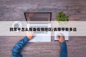 到常平怎么报备疫情地区/去常平有多远