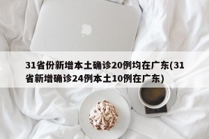 31省份新增本土确诊20例均在广东(31省新增确诊24例本土10例在广东)