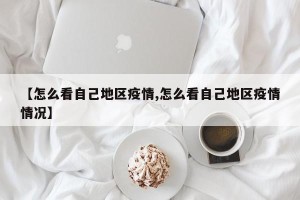【怎么看自己地区疫情,怎么看自己地区疫情情况】
