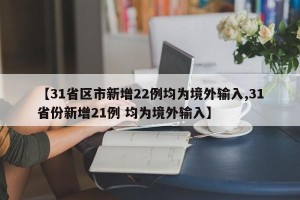 【31省区市新增22例均为境外输入,31省份新增21例 均为境外输入】