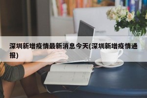 深圳新增疫情最新消息今天(深圳新增疫情通报)