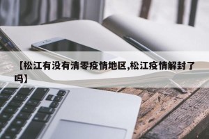 【松江有没有清零疫情地区,松江疫情解封了吗】