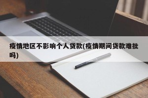 疫情地区不影响个人贷款(疫情期间贷款难批吗)