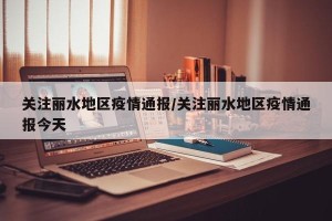 关注丽水地区疫情通报/关注丽水地区疫情通报今天