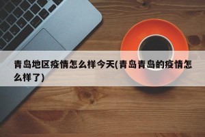 青岛地区疫情怎么样今天(青岛青岛的疫情怎么样了)