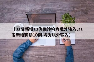 【31省新增11例确诊均为境外输入,31省新增确诊10例 均为境外输入】