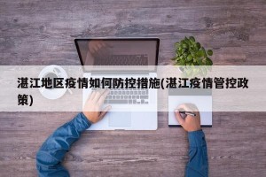 湛江地区疫情如何防控措施(湛江疫情管控政策)