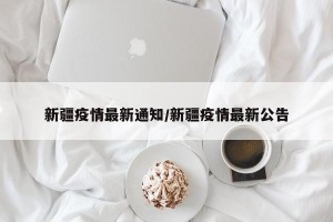 新疆疫情最新通知/新疆疫情最新公告