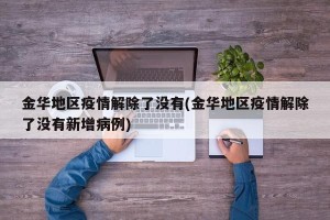 金华地区疫情解除了没有(金华地区疫情解除了没有新增病例)