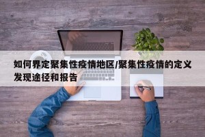 如何界定聚集性疫情地区/聚集性疫情的定义发现途径和报告