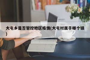 大屯乡是否管控地区疫情(大屯村属于哪个镇)